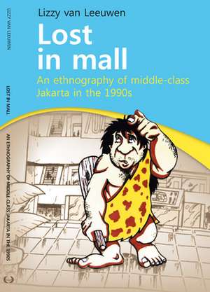 Lost in Mall: An Ethnography of Middle-Class Jakarta in the 1990s de Lizzy van Leeuwen