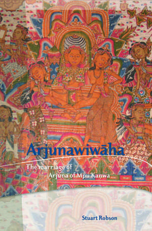 Arjunawiwāha: The Marriage of Arjuna of Mpu Kanwa de Stuart Robson