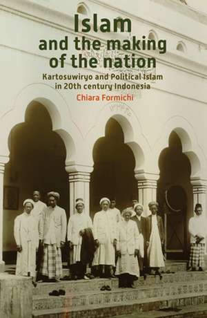 Islam and the Making of the Nation: <i>Kartosuwiryo</i> and Political Islam in 20th Century Indonesia de Chiara Formichi