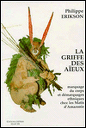 La Griffe Des Aieux. Marquage Du Corps Et Demarquages Ethniques Chez Les Matis D'Amazonie de Philippe Erikson