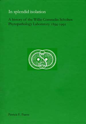 In Splendid Isolation: A History of the Willie Commelin Scholten Phytopathology Laboratory, 1894-1992 de Patricia E. Faasse