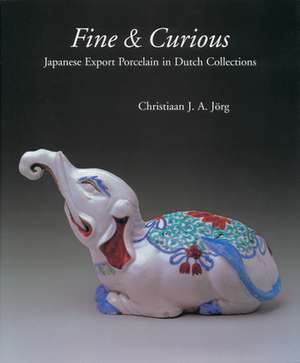 Fine & Curious: Japanese Export Porcelain in Dutch Collections de C.J.A. Jörg