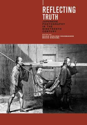 Reflecting Truth: Japanese Photography in the 19th Century de Nicole Coolidge Rousmaniere