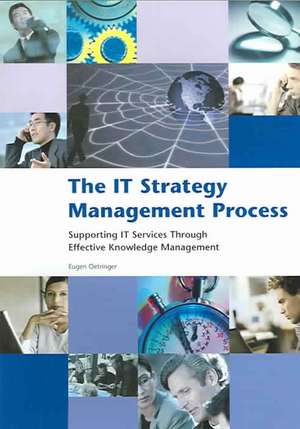 The IT Strategy Management Process: Supporting IT Services Through Effective Knowledge Management de Eugen Oetringer