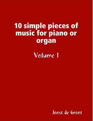 10 simple pieces of music for piano or organ Volume 1 de Joost de Groot