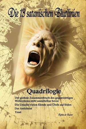 Die 13 satanischen Blutlinien (QUADRILOGIE): QUADRILOGIE: 1. Der globale Zusammenbruch des gegenwärtigen Weltsystems steht unmittelbar bevor - 2. Die de Robin De Ruiter