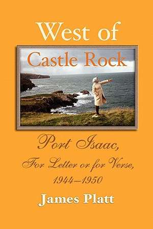 West of Castle Rock: Port Isaac, for Letter or for Verse, 1944-1950 de James William Platt