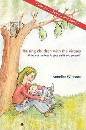 Raising Children with Virtues: Bring Out the Best in Your Child and Yourself de Annelies Wiersma