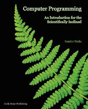 Computer Programming: An Introduction for the Scientifically Inclined de Sander Stoks