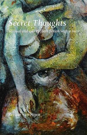 Secret Thoughts: Sensual and Quirky Flash Fiction with a Twist de Renate Van Nijen