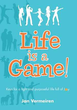 Life Is a Game! Keys for a Light and Purposeful Life Full of Joy de Jan Vermeiren