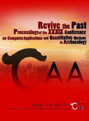 Revive the Past: Proceedings of the 39th Conference of Computer Applications and Quantitative Methods in Archaeology de Philip Verhagen