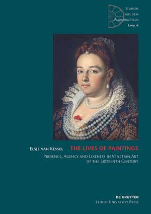 The Lives of Paintings – Presence, Agency and Likeness in Venetian Art of the Sixteenth Century de Elsje Van Kessel