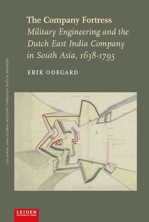 The Company Fortress: Military Engineering and the Dutch East India Company in South Asia, 1638–1795 de Erik Odegard