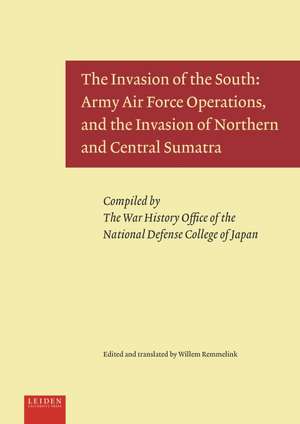 The Invasion of the South: Army Air Force Operations, and the Invasion of Northern and Central Sumatra de Willem Remmelink