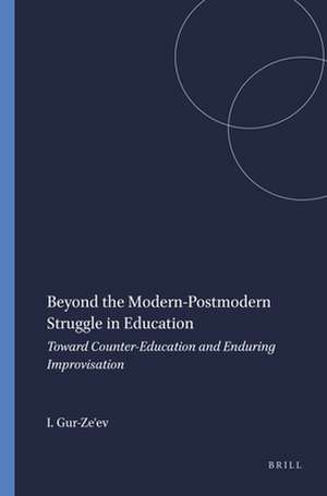 Beyond the Modern-Postmodern Struggle in Education: Toward Counter-Education and Enduring Improvisation de Ilan Gur-Ze'ev