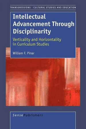 Intellectual Advancement Through Disciplinarity: Verticality and Horizontality in Curriculum Studies de William F. Pinar