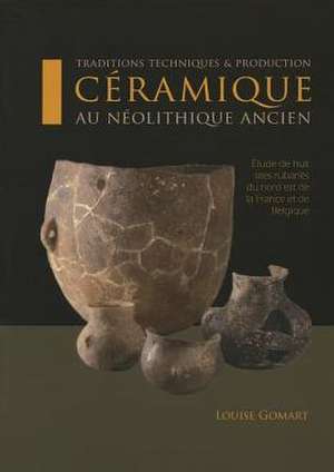 Ceramique Au Neolithique Ancien: Traditions, Techniques & Production de Louise Gomart