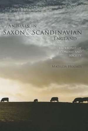 Animals in Saxon and Scandinavian England: Backbones of Economy and Society de Matilda Holmes