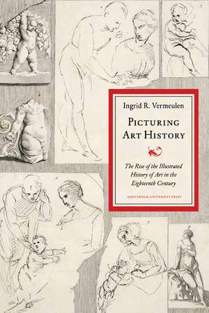 Picturing Art History: The Rise of the Illustrated History of Art in the Eighteenth Century de Ingrid R. Vermeulen