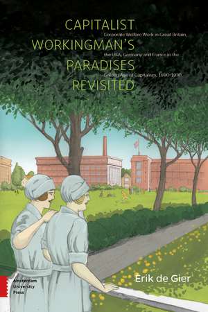 Capitalist Workingman's Paradises Revisited: Corporate Welfare Work in Great Britain, the USA, Germany and France in the Golden Age of Capitalism, 1880-1930 de Erik de Gier