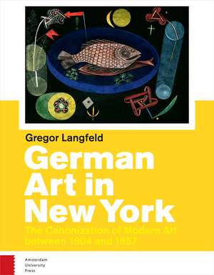 German Art in New York – The Canonization of Modern Art 1904–1957 de Steven Lindberg