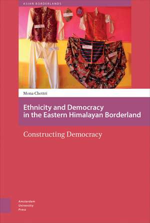 Ethnicity and Democracy in the Eastern Himalayan Borderland: Constructing Democracy de Mona Chettri