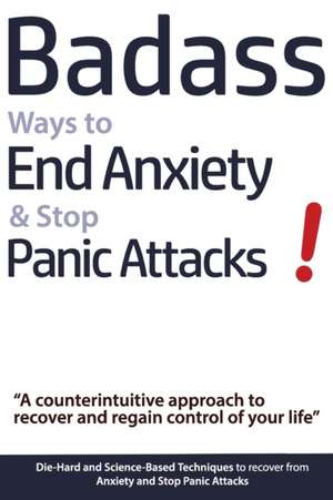 Badass Ways to End Anxiety & Stop Panic Attacks! - A counterintuitive approach to recover and regain control of your life.: Die-Hard and Science-Based de Geert Verschaeve