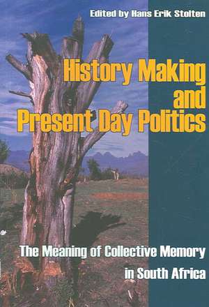 History Making and Present Day Politics: The Meaning of Collective Memory in South Africa de Hans-Eric Stolten