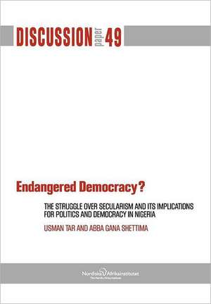 Endangered Democracy? the Struggle Over Secularism and Its Implications for Politics and Democracy in Nigeria de Usman Tar