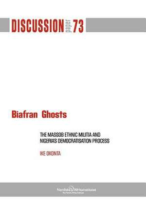 Biafran Ghosts: The Massob Ethnic Militia and Nigeria's Democratisation Process de Ike Okonta