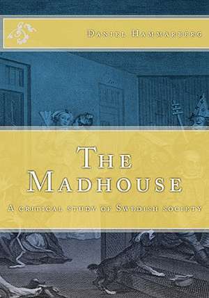 The Madhouse: A Critical Study of Swedish Society de Daniel Hammarberg