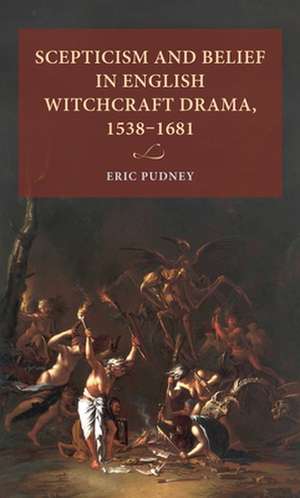 Scepticism and Belief in English Witchcraft Drama, 1538-1681 de Eric (Researcher in English Literature) Pudney