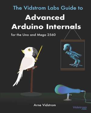 The Vidstrom Labs Guide to Advanced Arduino Internals for the Uno and Mega 2560 de Arne Vidstrom