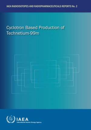 Cyclotron Based Production of Technetium-99m: IAEA Radioisotopes and Radiopharmaceuticals Reports No. 2 de International Atomic Energy Agency