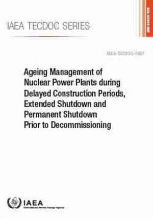 Ageing Management of Nuclear Power Plants During Delayed Construction Periods, Extended Shutdown and Permanent Shutdown Prior to Decommissioning de International Atomic Energy Agency