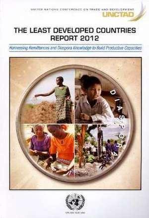 Least Developed Countries Report 2012: Harnessing Remittances and Diaspora Knowledge for Productive Capacities de United Nations