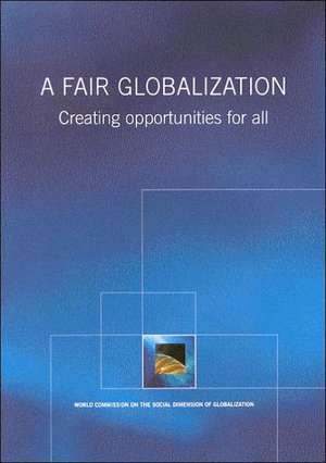 A Fair Globalization: Creating Opportunities for All de World Commission on the Social Dimension of Globalization