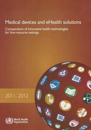 Medical Devices and Ehealth Solutions: Compendium of Innovative Health Technologies for Low-Resource Settings 2011-2012 de World Health Organization