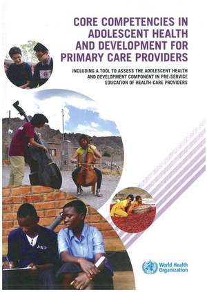 Core Competencies in Adolescent Health and Development for Primary Care Providers: Including a Tool to Assess the Adolescent Health and Development Co de Health Organization World