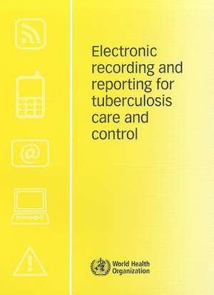 Electronic Recording and Reporting for Tuberculosis Care and Control de World Health Organization