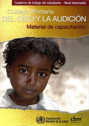 Cuidado Primario del Oido y la Audicion: Material de Capacitacion [With 3 Paperbacks] de World Health Organization