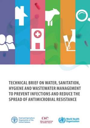 Technical Brief on Water, Sanitation, Hygiene and Wastewater Management to Prevent Infections and Reduce the Spread of Antimicrobial Resistance de Food and Agriculture Organization of the United Nations