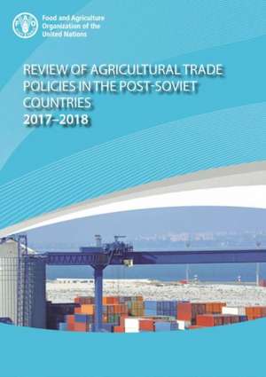 Review of Agricultural Trade Policies in Post-Soviet Countries 2017-2018 de Food and Agriculture Organization of the United Nations