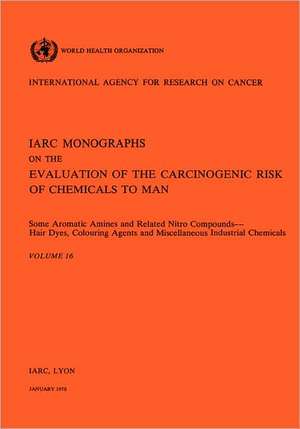 Vol 16 IARC Monographs: Some Aromatic Amines and Related Nitro Compounds Hair Dyes, Colouring Agents & Miscellaneous Industrial Chemicals de IARC