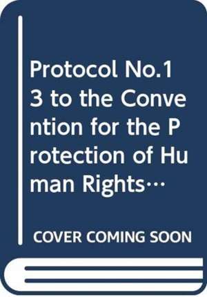 Protocol No.13 to the Convention for the Protection of Human Rights and Fundamental Freedoms, Concerning the Abolition of the Death Penalty in All Circumstances de Council of Europe