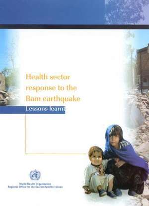 Health Sector Response to the Bam Earthquake: Lessons Learnt de Who Regional Office for the Eastern Medi