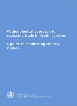 Methodological Approach to Assessing Trade in Health Services: A Guide to Conducting Country Studies de World Health Organization