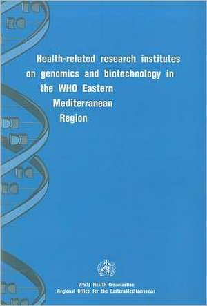 Health-Related Research Institutes on Genomics and Biotechnology in the WHO Eastern Mediterranean Region de Who Regional Office for the Eastern Medi