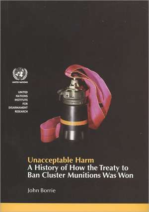 Unacceptable Harm: A History of How the Treaty to Ban Cluster Munitions Was Won de United Nations